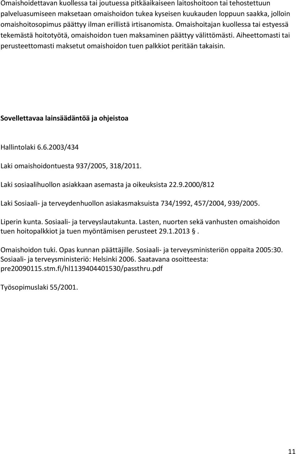 Aiheettomasti tai perusteettomasti maksetut omaishoidon tuen palkkiot peritään takaisin. Sovellettavaa lainsäädäntöä ja ohjeistoa Hallintolaki 6.6.2003/434 Laki omaishoidontuesta 937/2005, 318/2011.