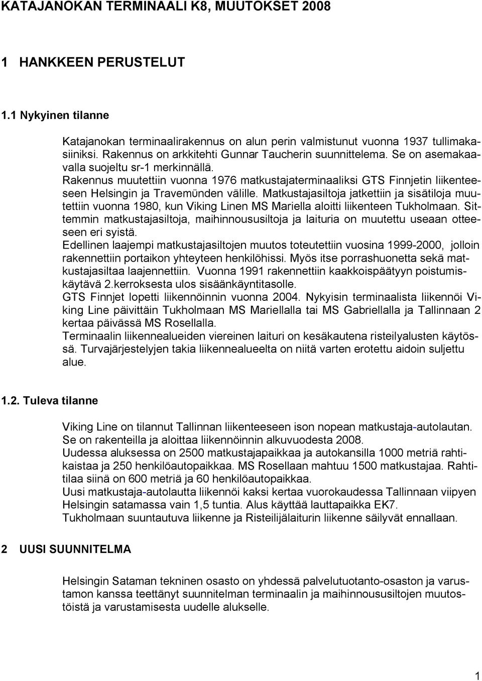 Rakennus muutettiin vuonna 1976 matkustajaterminaaliksi GTS Finnjetin liikenteeseen Helsingin ja Travem nden välille.