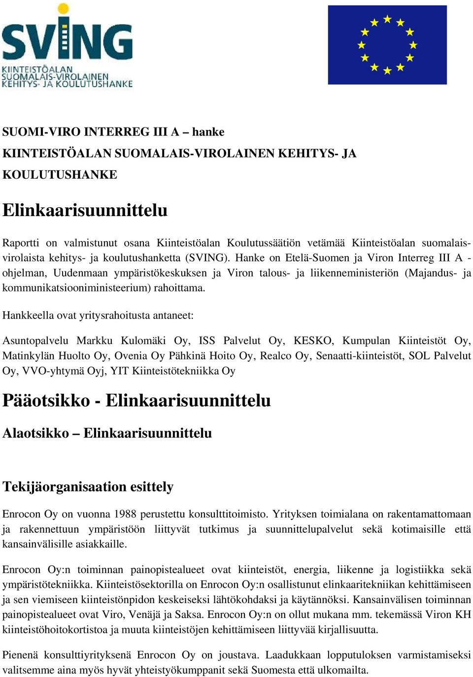Hanke on Etelä-Suomen ja Viron Interreg III A - ohjelman, Uudenmaan ympäristökeskuksen ja Viron talous- ja liikenneministeriön (Majandus- ja kommunikatsiooniministeerium) rahoittama.