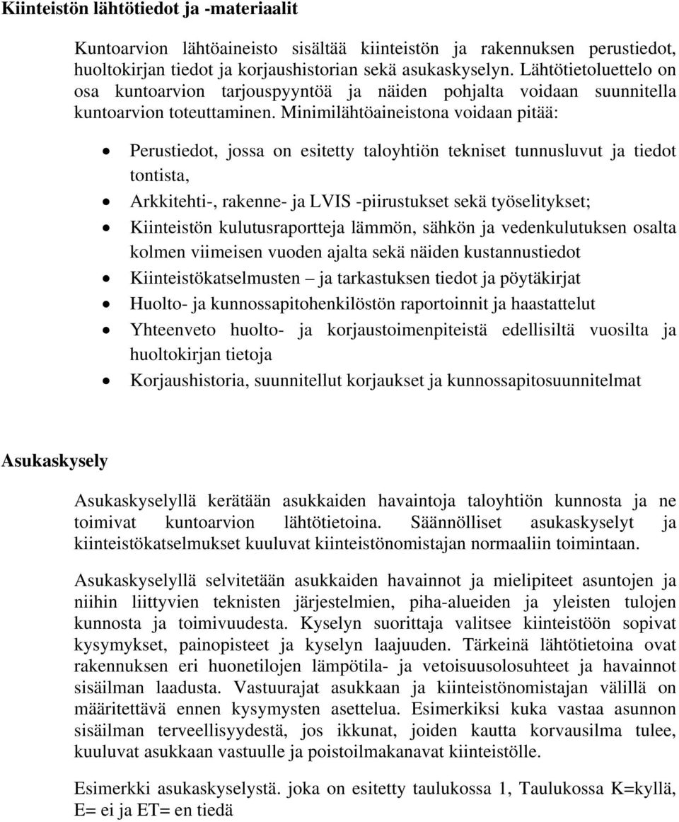 Minimilähtöaineistona voidaan pitää: Perustiedot, jossa on esitetty taloyhtiön tekniset tunnusluvut ja tiedot tontista, Arkkitehti-, rakenne- ja LVIS -piirustukset sekä työselitykset; Kiinteistön