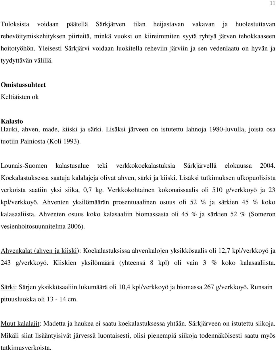 Lisäksi järveen on istutettu lahnoja 1980-luvulla, joista osa tuotiin Painiosta (Koli 1993). Lounais-Suomen kalastusalue teki verkkokoekalastuksia Särkjärvellä elokuussa 2004.