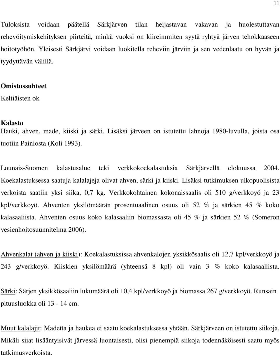 Lisäksi järveen on istutettu lahnoja 1980-luvulla, joista osa tuotiin Painiosta (Koli 1993). Lounais-Suomen kalastusalue teki verkkokoekalastuksia Särkjärvellä elokuussa 2004.