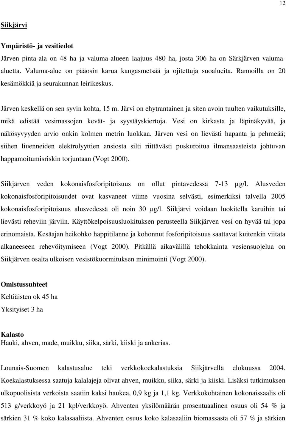 Järvi on ehytrantainen ja siten avoin tuulten vaikutuksille, mikä edistää vesimassojen kevät- ja syystäyskiertoja. Vesi on kirkasta ja läpinäkyvää, ja näkösyvyyden arvio onkin kolmen metrin luokkaa.