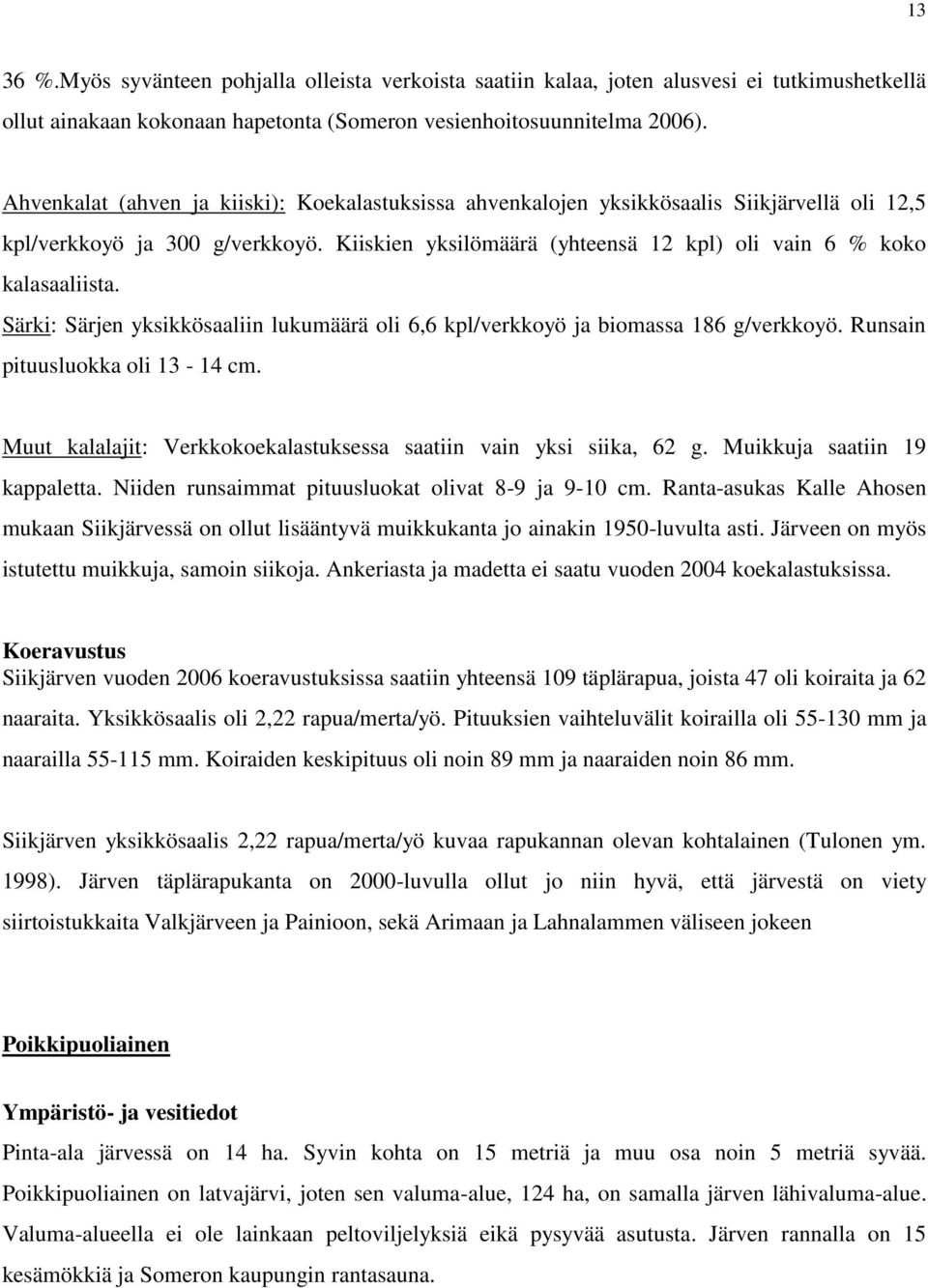 Särki: Särjen yksikkösaaliin lukumäärä oli 6,6 kpl/verkkoyö ja biomassa 186 g/verkkoyö. Runsain pituusluokka oli 13-14 cm. Muut kalalajit: Verkkokoekalastuksessa saatiin vain yksi siika, 62 g.