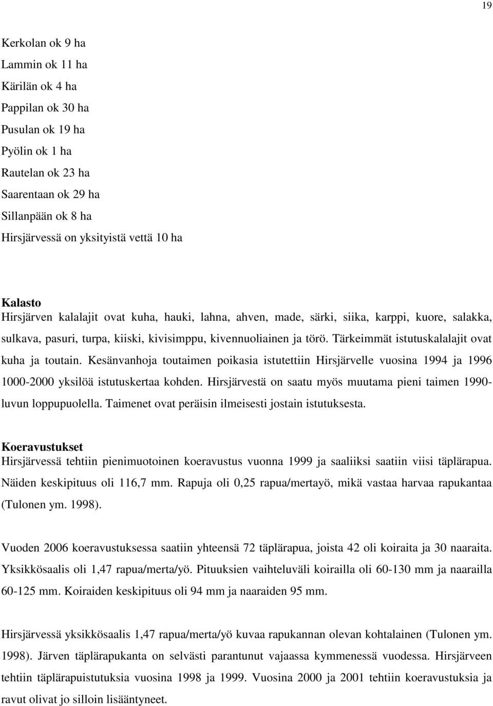 Tärkeimmät istutuskalalajit ovat kuha ja toutain. Kesänvanhoja toutaimen poikasia istutettiin Hirsjärvelle vuosina 1994 ja 1996 1000-2000 yksilöä istutuskertaa kohden.