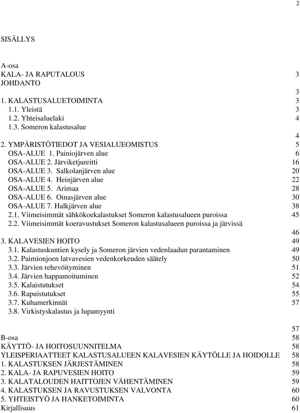 Halkjärven alue 38 2.1. Viimeisimmät sähkökoekalastukset Someron kalastusalueen puroissa 45 2.2. Viimeisimmät koeravustukset Someron kalastusalueen puroissa ja järvissä 46 3. KALAVESIEN HOITO 49 3.1. Kalastuskuntien kysely ja Someron järvien vedenlaadun parantaminen 49 3.