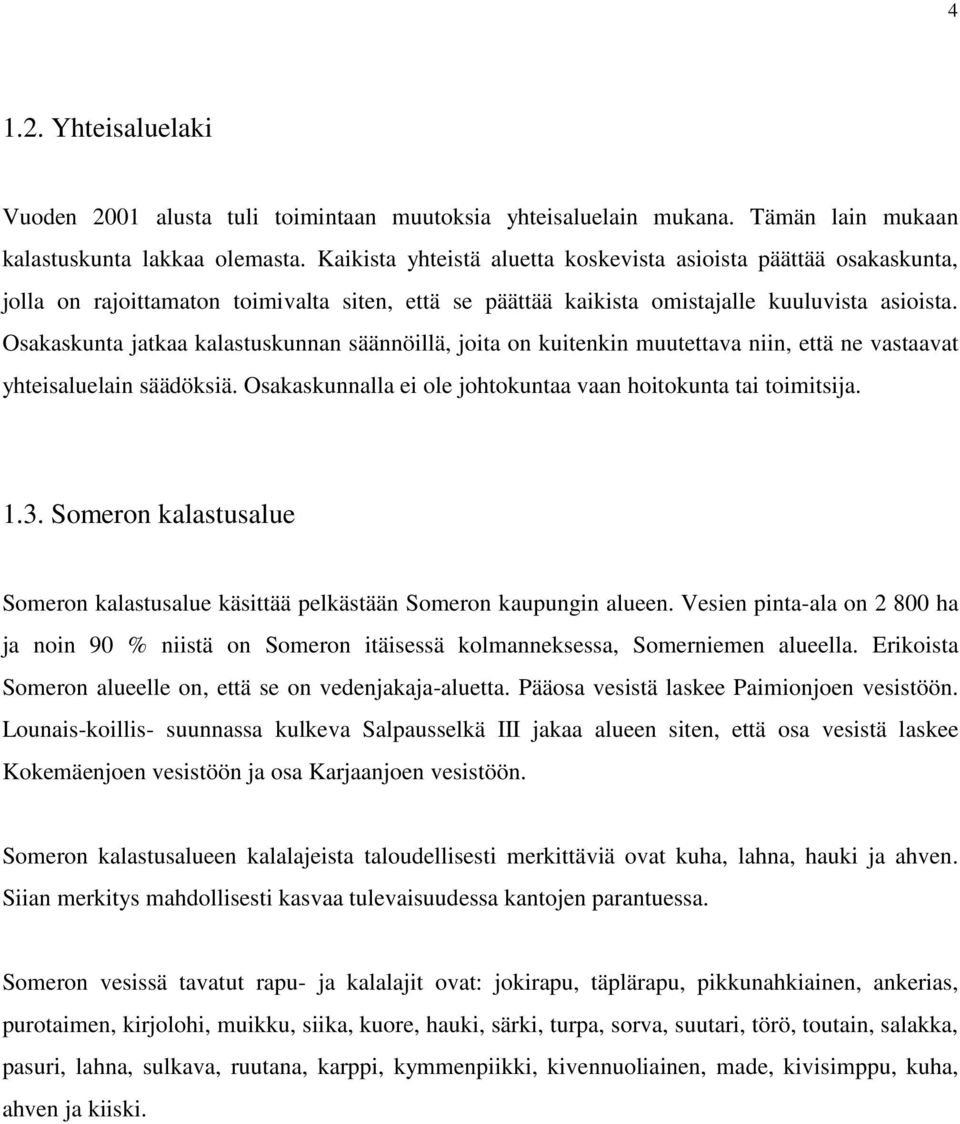 Osakaskunta jatkaa kalastuskunnan säännöillä, joita on kuitenkin muutettava niin, että ne vastaavat yhteisaluelain säädöksiä. Osakaskunnalla ei ole johtokuntaa vaan hoitokunta tai toimitsija. 1.3.