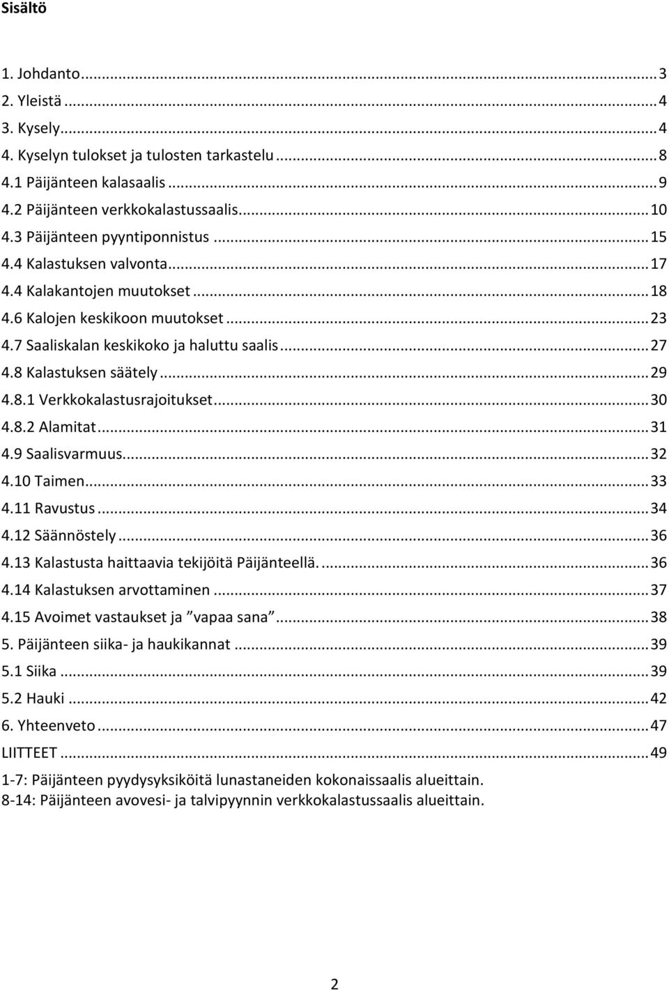 8 Kalastuksen säätely... 29 4.8.1 Verkkokalastusrajoitukset... 30 4.8.2 Alamitat... 31 4.9 Saalisvarmuus... 32 4.10 Taimen... 33 4.11 Ravustus... 34 4.12 Säännöstely... 36 4.