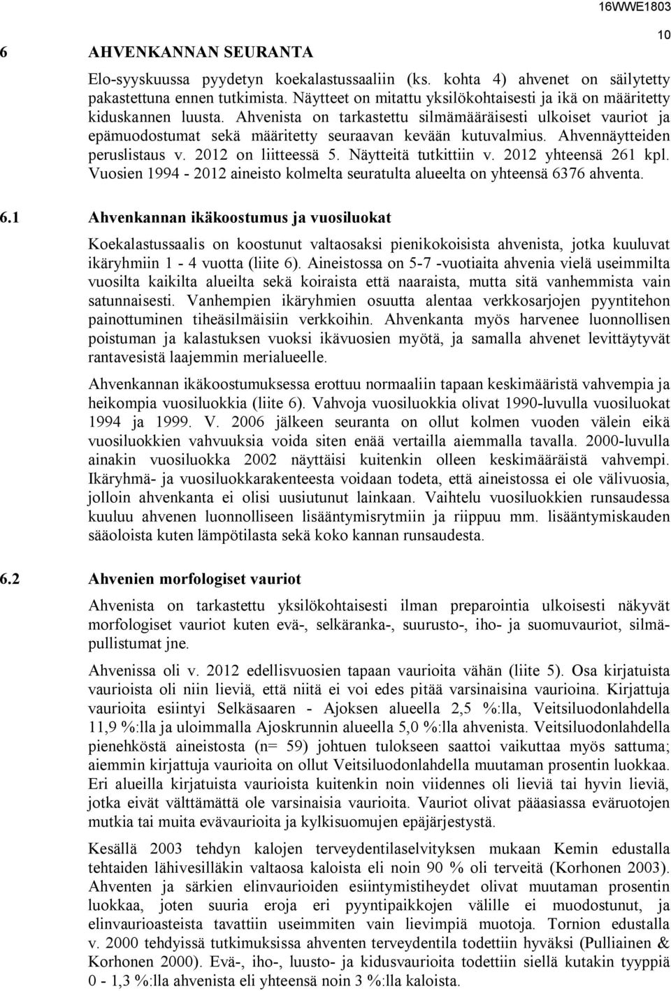 Ahvenista on tarkastettu silmämääräisesti ulkoiset vauriot ja epämuodostumat sekä määritetty seuraavan kevään kutuvalmius. Ahvennäytteiden peruslistaus v. 2012 on liitteessä 5. Näytteitä tutkittiin v.