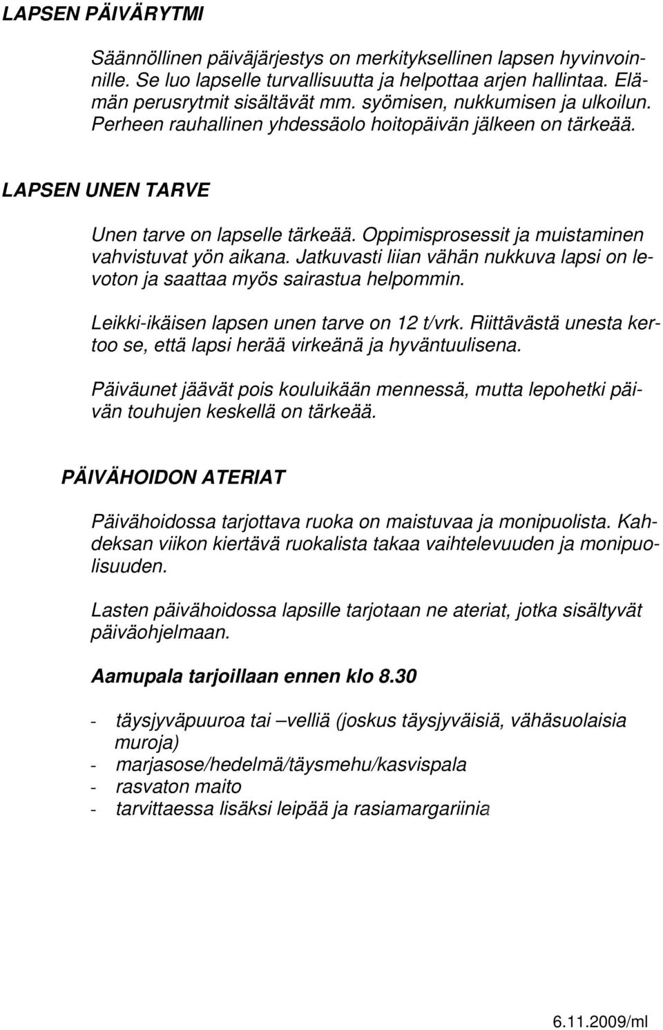 Oppimisprosessit ja muistaminen vahvistuvat yön aikana. Jatkuvasti liian vähän nukkuva lapsi on levoton ja saattaa myös sairastua helpommin. Leikki-ikäisen lapsen unen tarve on 12 t/vrk.