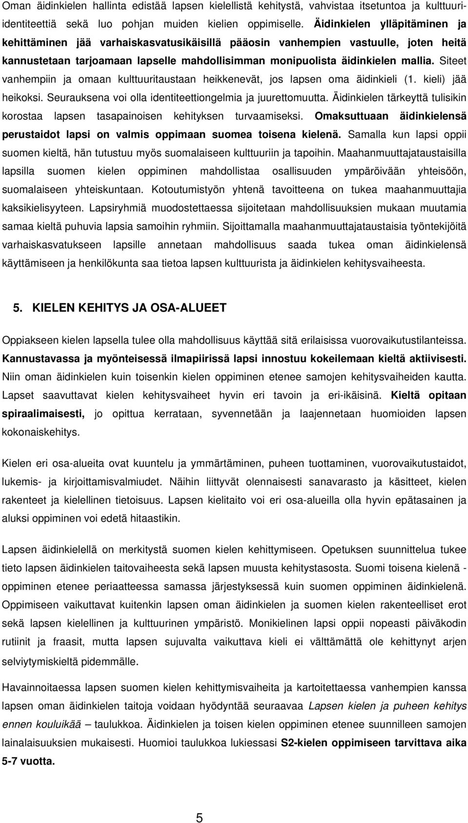 Siteet vanhempiin ja omaan kulttuuritaustaan heikkenevät, jos lapsen oma äidinkieli (1. kieli) jää heikoksi. Seurauksena voi olla identiteettiongelmia ja juurettomuutta.
