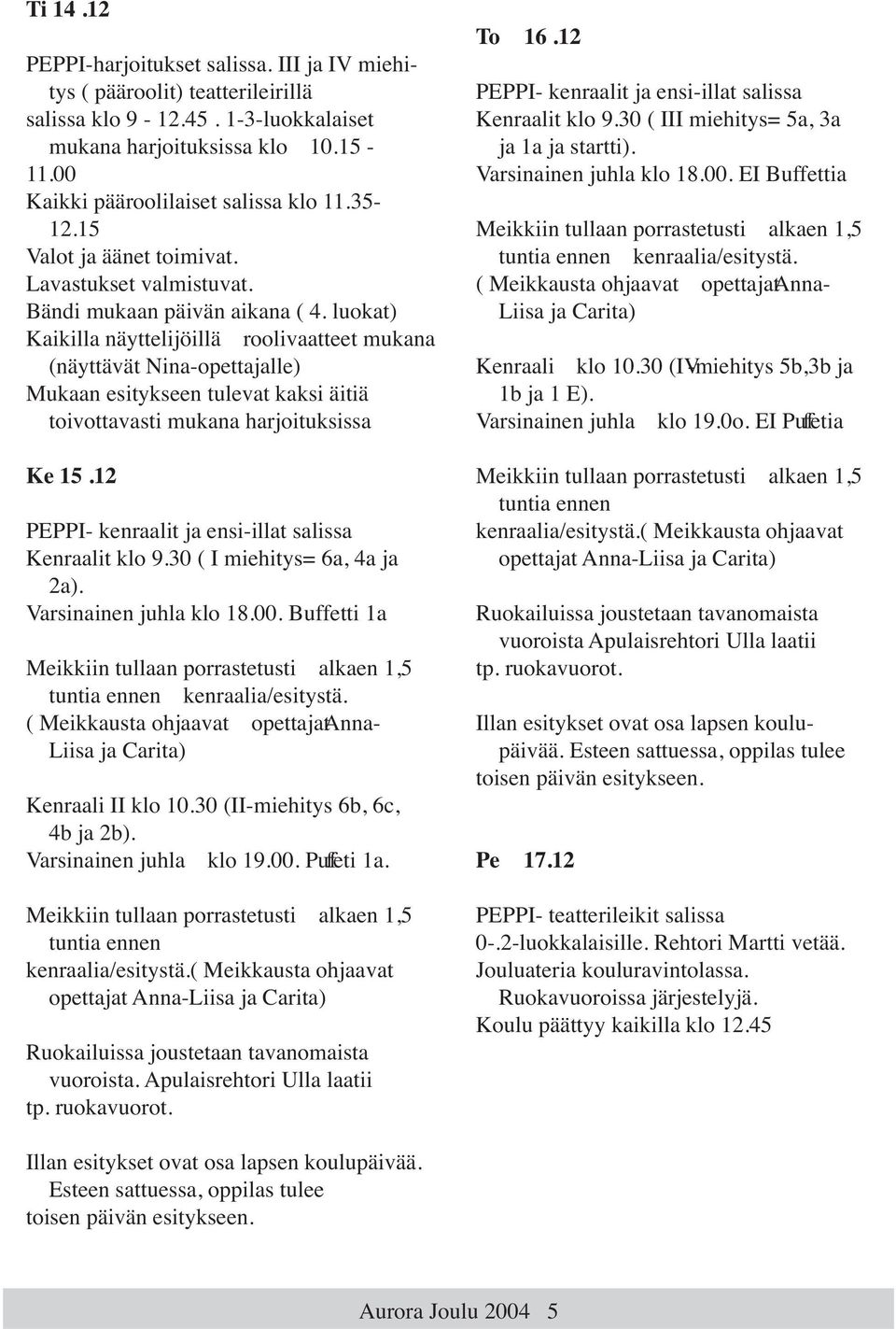 luokat) Kaikilla näyttelijöillä roolivaatteet mukana (näyttävät Nina-opettajalle) Mukaan esitykseen tulevat kaksi äitiä toivottavasti mukana harjoituksissa Ke 15.