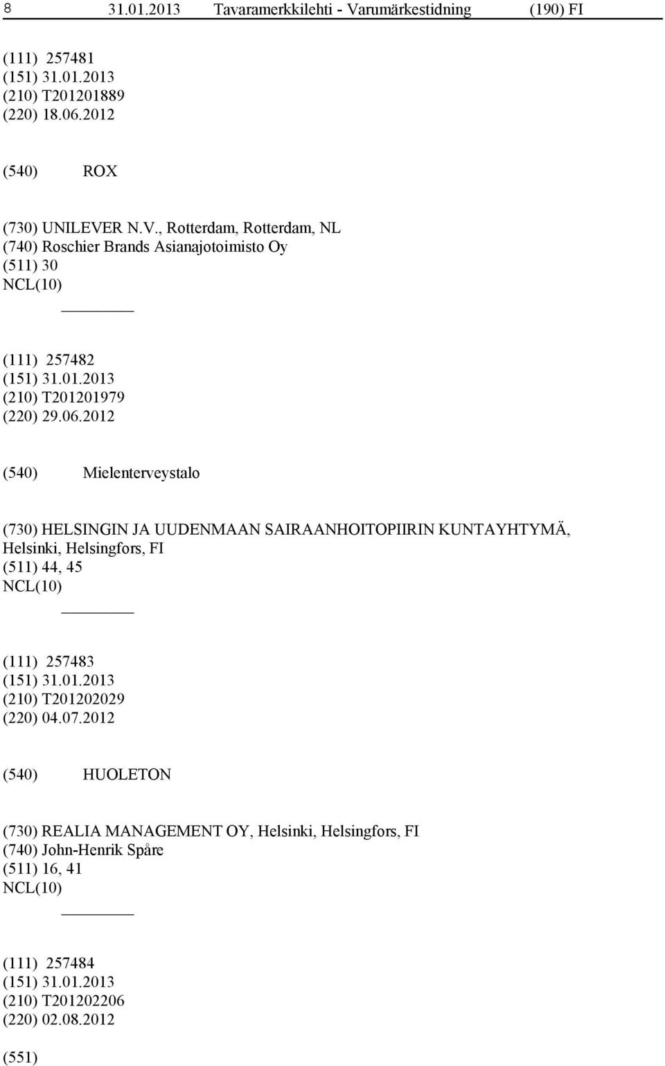 R N.V., Rotterdam, Rotterdam, NL (740) Roschier Brands Asianajotoimisto Oy (511) 30 (111) 257482 (210) T201201979 (220) 29.06.