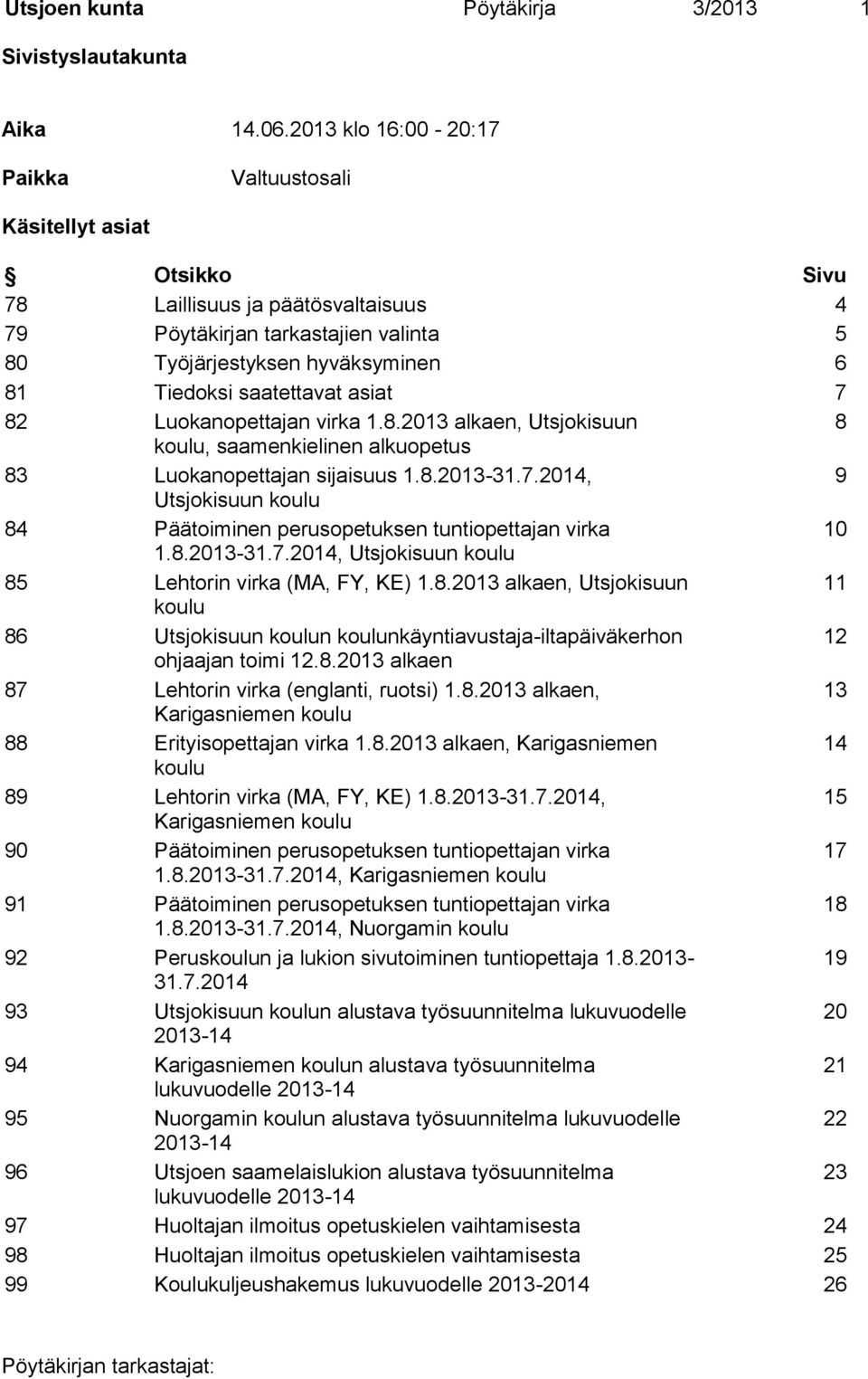 saatettavat asiat 7 82 Luokanopettajan virka 1.8.2013 alkaen, Utsjokisuun 8 koulu, saamenkielinen alkuopetus 83 Luokanopettajan sijaisuus 1.8.2013-31.7.2014, 9 Utsjokisuun koulu 84 Päätoiminen perusopetuksen tuntiopettajan virka 10 1.