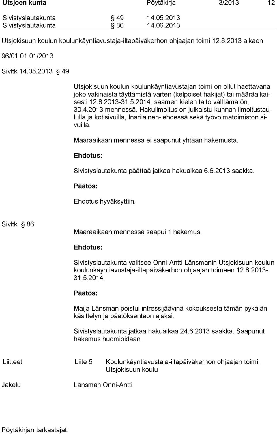 4.2013 mennessä. Hakuilmoitus on julkaistu kunnan ilmoitustaululla ja kotisivuilla, Inarilainen-lehdessä sekä työvoimatoimiston sivuilla. Määräaikaan mennessä ei saapunut yhtään hakemusta.