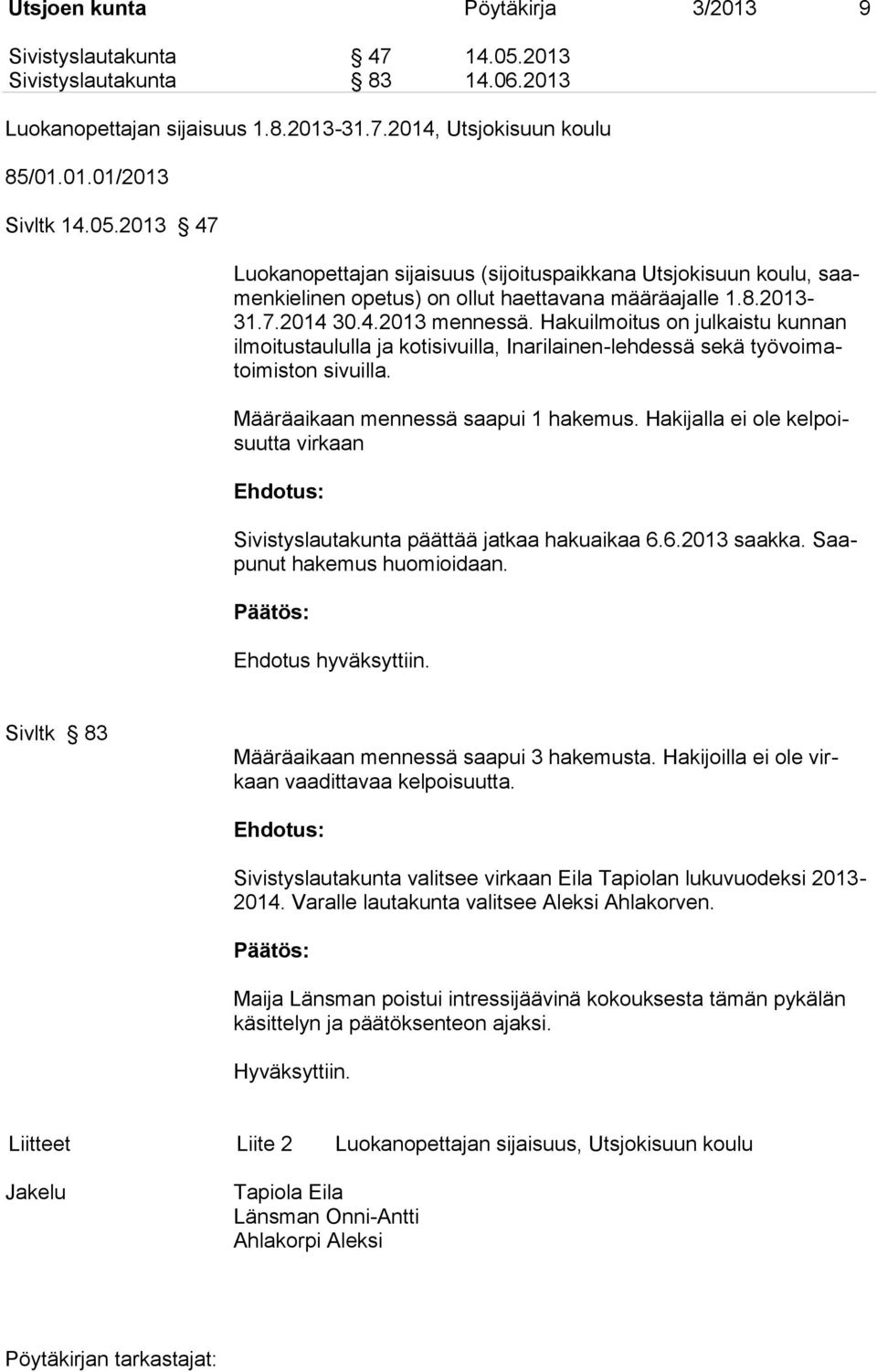 Hakijalla ei ole kelpoisuutta virkaan Sivistyslautakunta päättää jatkaa hakuaikaa 6.6.2013 saakka. Saapunut hakemus huomioidaan. Ehdotus hyväksyttiin.