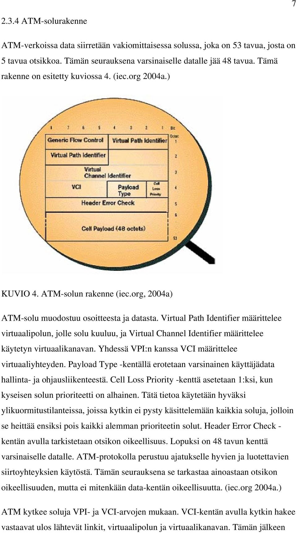 Virtual Path Identifier määrittelee virtuaalipolun, jolle solu kuuluu, ja Virtual Channel Identifier määrittelee käytetyn virtuaalikanavan. Yhdessä VPI:n kanssa VCI määrittelee virtuaaliyhteyden.