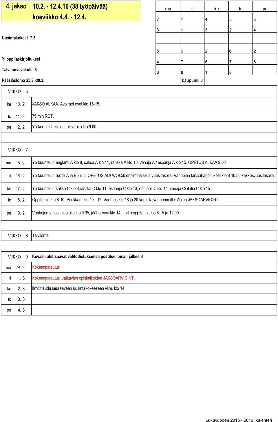 2. Yo-kuuntelut: englanti A klo 8, saksa A klo 11, ranska A klo 13, venäjä A / espanja A klo 15. OPETUS ALKAA 9.50 Yo-kuuntelut: ruotsi A ja B klo 8. OPETUS ALKAA 9.50 ensimmäisellä vuositasolla.