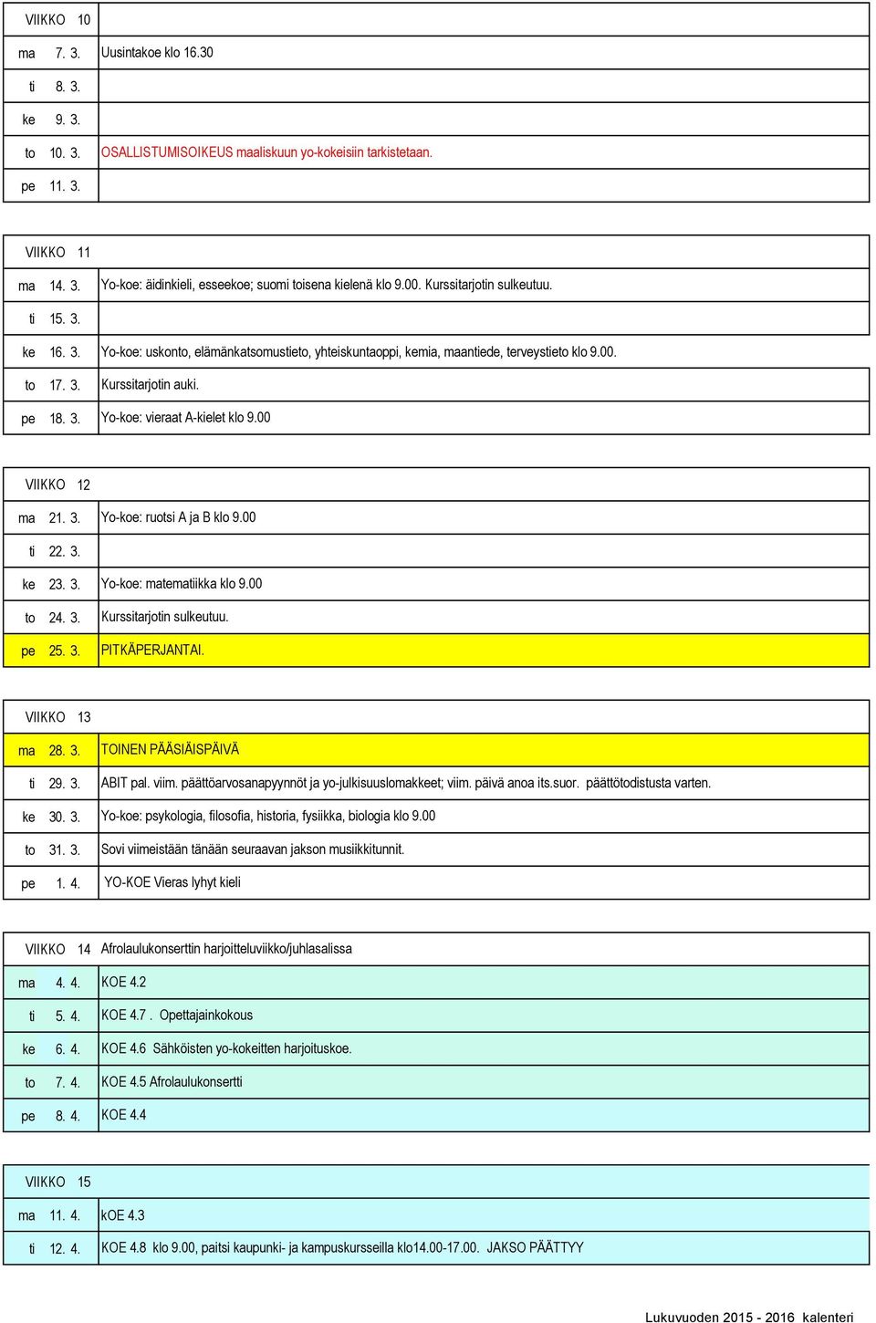 Yo-koe: vieraat A-kielet klo 9.00 VIIKKO 12 ma 21. 3. Yo-koe: ruotsi A ja B klo 9.00 ti 22. 3. ke 23. 3. to 24. 3. pe 25. 3. Yo-koe: matematiikka klo 9.00 Kurssitarjotin sulkeutuu. PITKÄPERJANTAI.