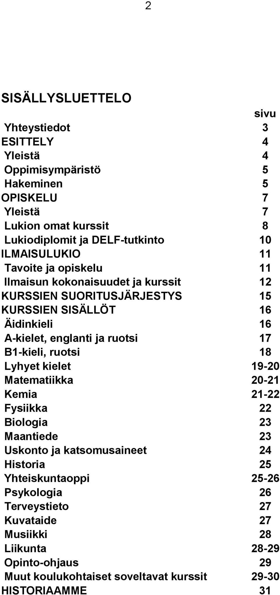 ja ruotsi 17 B1-kieli, ruotsi 18 Lyhyet kielet 19-20 Matematiikka 20-21 Kemia 21-22 Fysiikka 22 Biologia 23 Maantiede 23 Uskonto ja katsomusaineet 24 Historia 25
