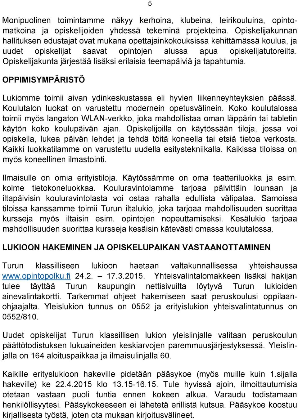 Opiskelijakunta järjestää lisäksi erilaisia teemapäiviä ja tapahtumia. OPPIMISYMPÄRISTÖ Lukiomme toimii aivan ydinkeskustassa eli hyvien liikenneyhteyksien päässä.