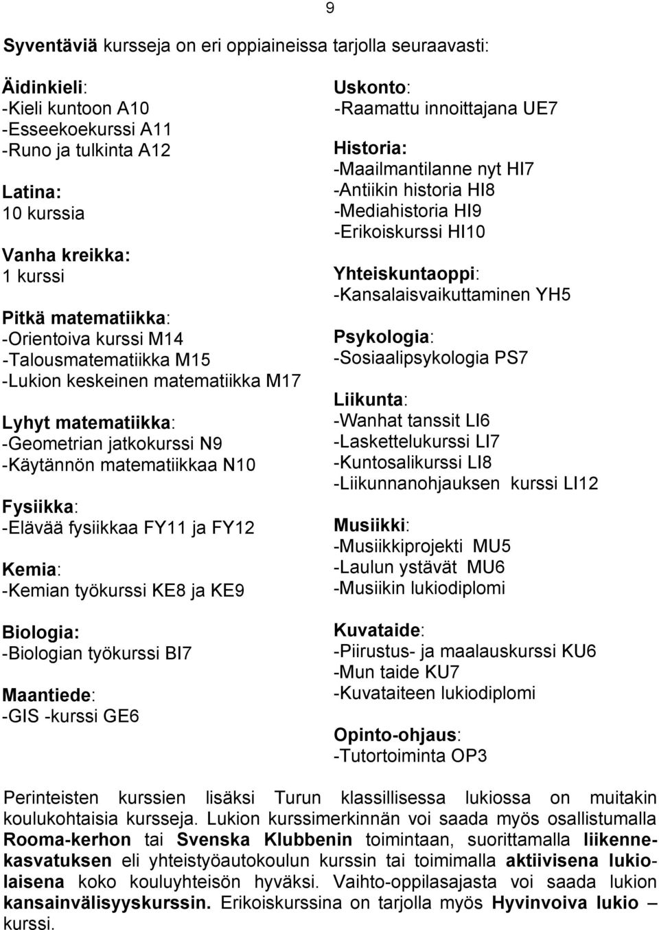 Kemia: -Kemian työkurssi KE8 ja KE9 Biologia: -Biologian työkurssi BI7 Maantiede: -GIS -kurssi GE6 Uskonto: -Raamattu innoittajana UE7 Historia: -Maailmantilanne nyt HI7 -Antiikin historia HI8