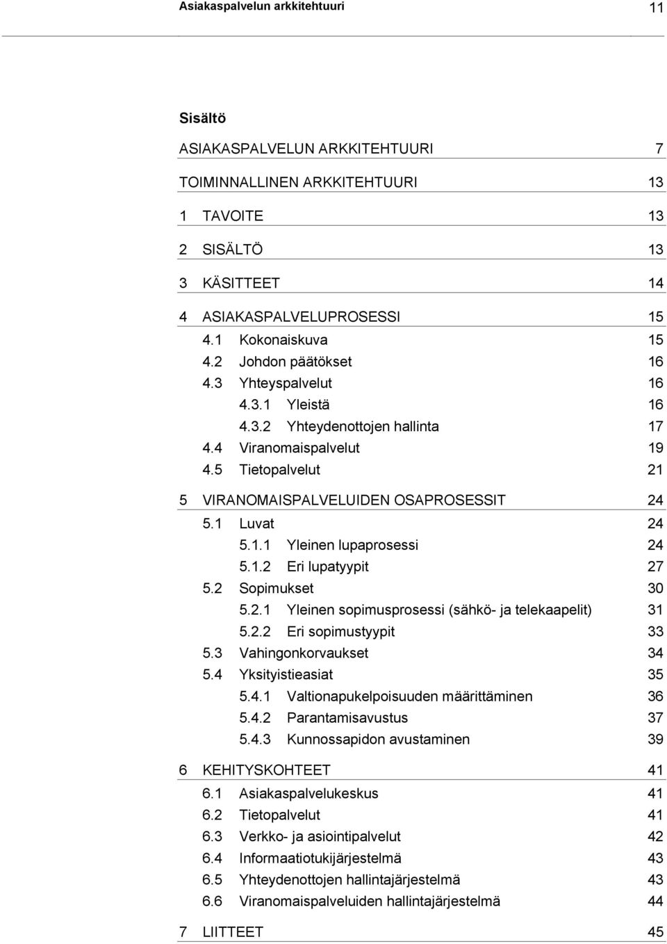 1.2 Eri lupatyypit 27 5.2 Sopimukset 30 5.2.1 Yleinen sopimusprosessi (sähkö- ja telekaapelit) 31 5.2.2 Eri sopimustyypit 33 5.3 Vahingonkorvaukset 34 5.4 Yksityistieasiat 35 5.4.1 Valtionapukelpoisuuden määrittäminen 36 5.