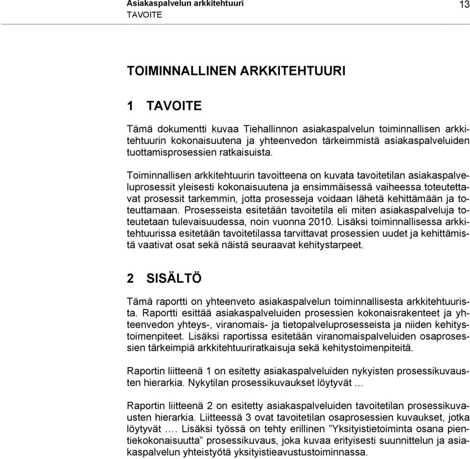 Toiminnallisen arkkitehtuurin tavoitteena on kuvata tavoitetilan asiakaspalveluprosessit yleisesti kokonaisuutena ja ensimmäisessä vaiheessa toteutettavat prosessit tarkemmin, jotta prosesseja