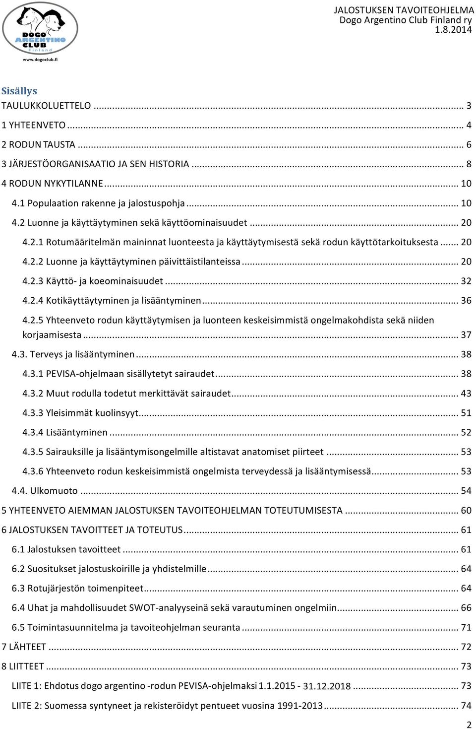 .. 32 4.2.4 Kotikäyttäytyminen ja lisääntyminen... 36 4.2.5 Yhteenveto rodun käyttäytymisen ja luonteen keskeisimmistä ongelmakohdista sekä niiden korjaamisesta... 37 4.3. Terveys ja lisääntyminen.