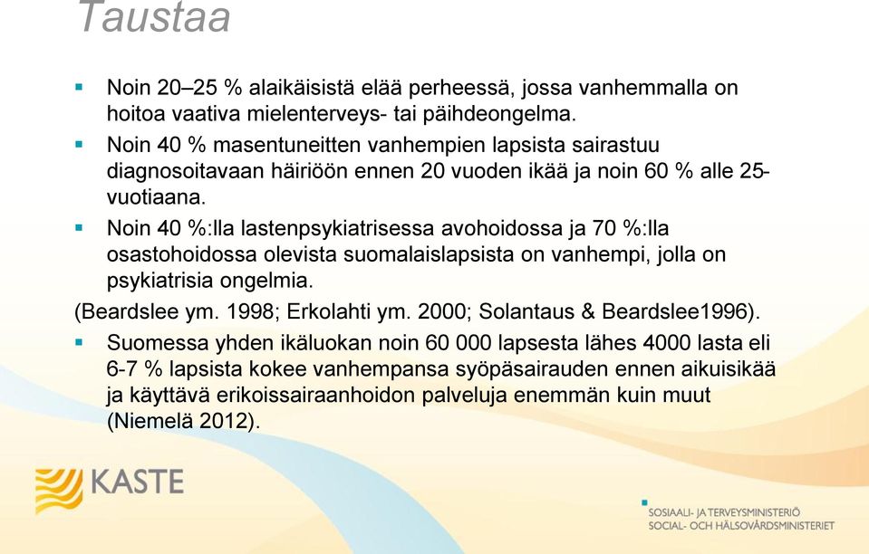 Noin 40 %:lla lastenpsykiatrisessa avohoidossa ja 70 %:lla osastohoidossa olevista suomalaislapsista on vanhempi, jolla on psykiatrisia ongelmia. (Beardslee ym.