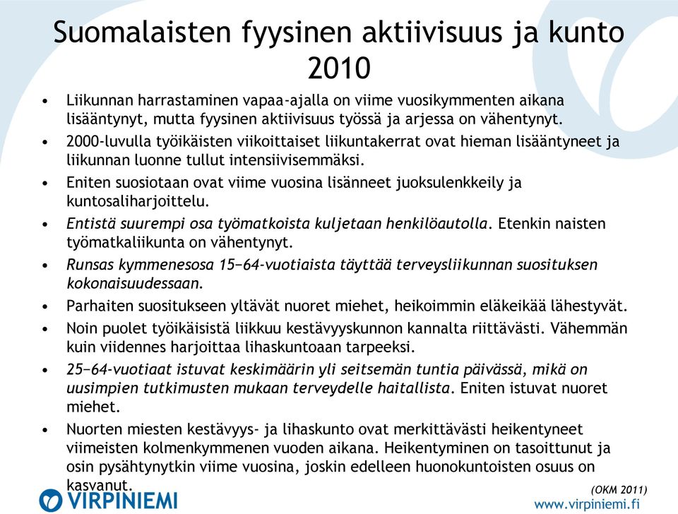 Eniten suosiotaan ovat viime vuosina lisänneet juoksulenkkeily ja kuntosaliharjoittelu. Entistä suurempi osa työmatkoista kuljetaan henkilöautolla. Etenkin naisten työmatkaliikunta on vähentynyt.