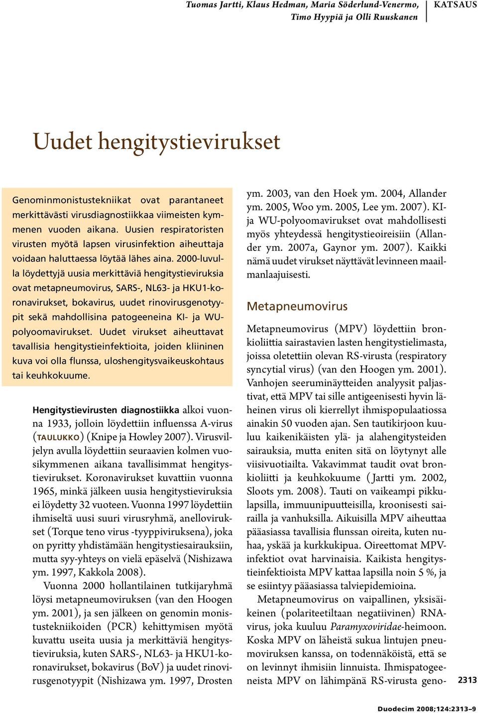 2000-luvulla löydettyjä uusia merkittäviä hengitystieviruksia ovat metapneumovirus, SARS-, NL63- ja HKU1-koronavirukset, bokavirus, uudet rinovirusgenotyypit sekä mahdollisina patogeeneina KI- ja