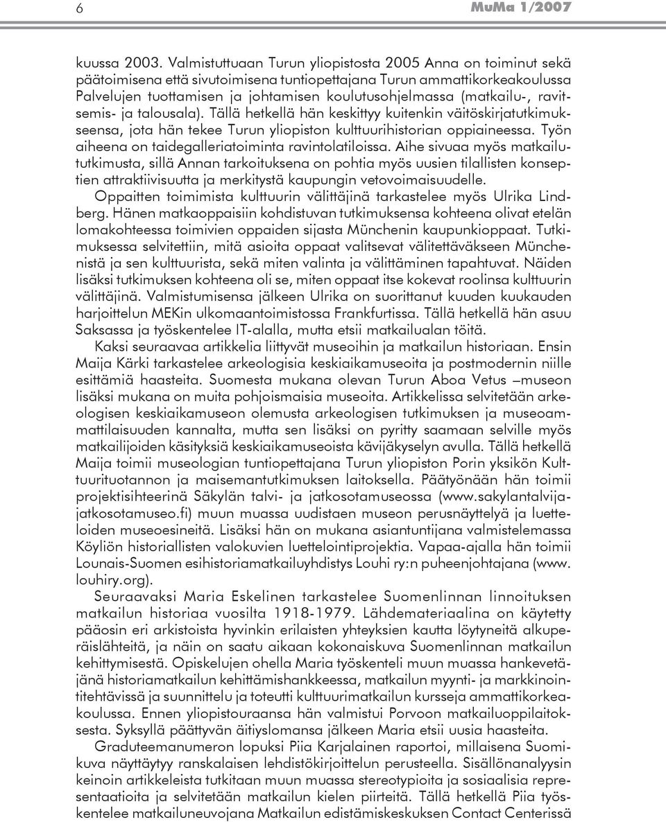 (matkailu-, ravitsemis- ja talousala). Tällä hetkellä hän keskittyy kuitenkin väitöskirjatutkimukseensa, jota hän tekee Turun yliopiston kulttuurihistorian oppiaineessa.