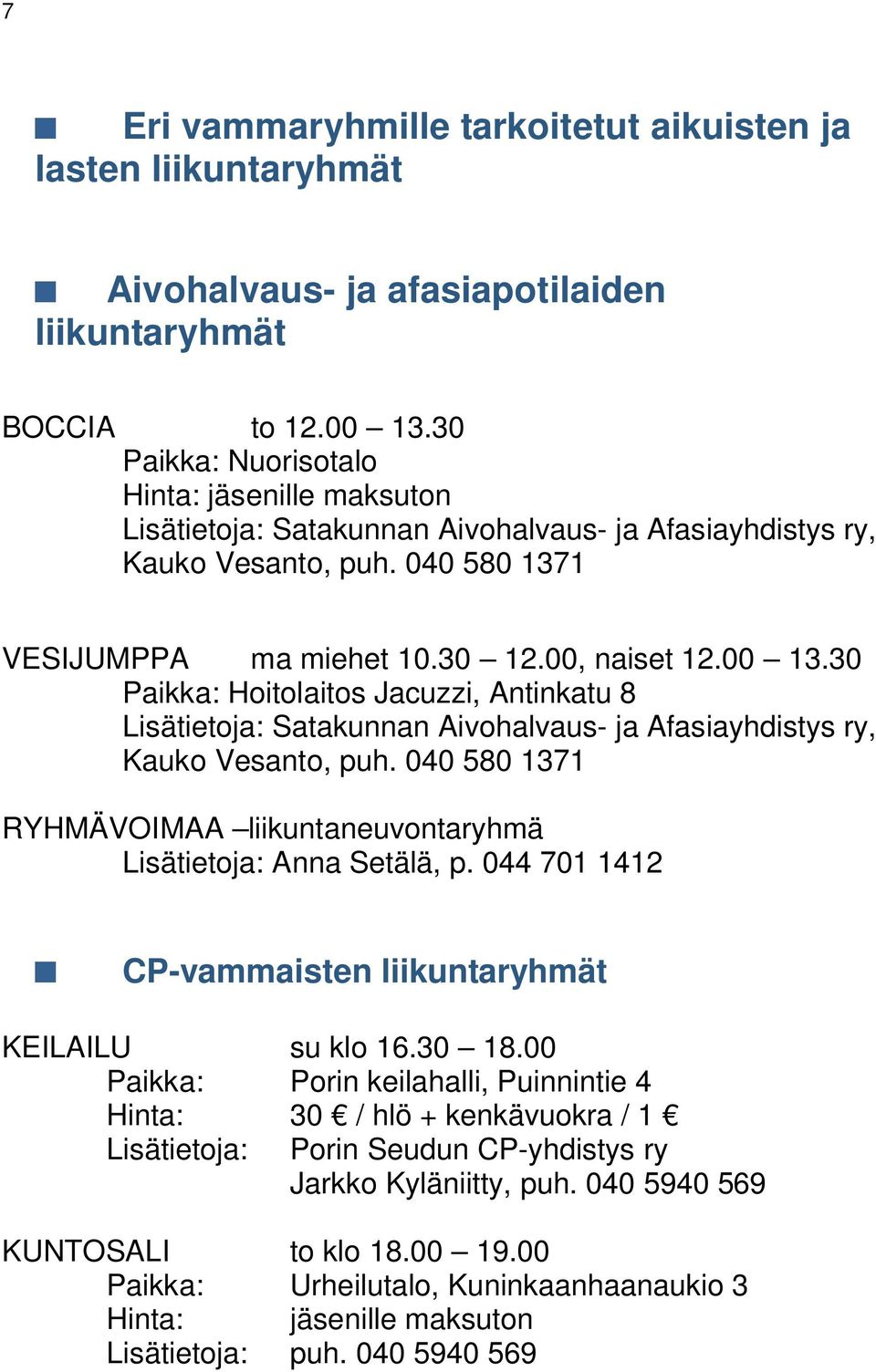 30 Paikka: Hoitolaitos Jacuzzi, Antinkatu 8 Lisätietoja: Satakunnan Aivohalvaus- ja Afasiayhdistys ry, Kauko Vesanto, puh. 040 580 1371 RYHMÄVOIMAA liikuntaneuvontaryhmä Lisätietoja: Anna Setälä, p.