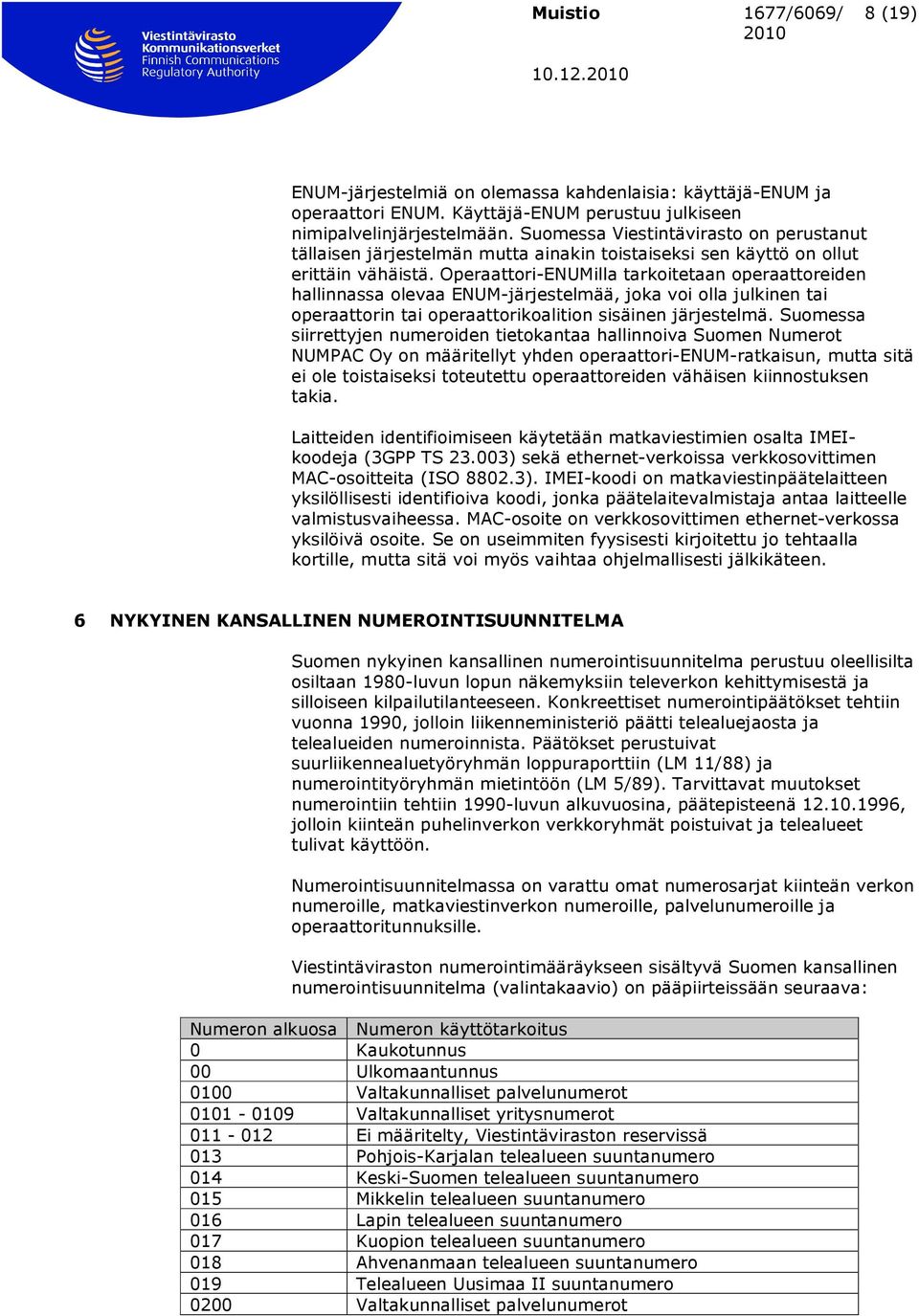 Operaattori-ENUMilla tarkoitetaan operaattoreiden hallinnassa olevaa ENUM-järjestelmää, joka voi olla julkinen tai operaattorin tai operaattorikoalition sisäinen järjestelmä.