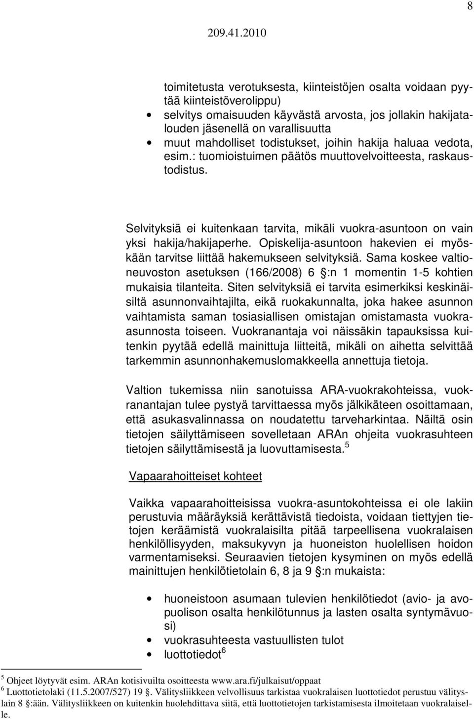 Opiskelija-asuntoon hakevien ei myöskään tarvitse liittää hakemukseen selvityksiä. Sama koskee valtioneuvoston asetuksen (166/2008) 6 :n 1 momentin 1-5 kohtien mukaisia tilanteita.