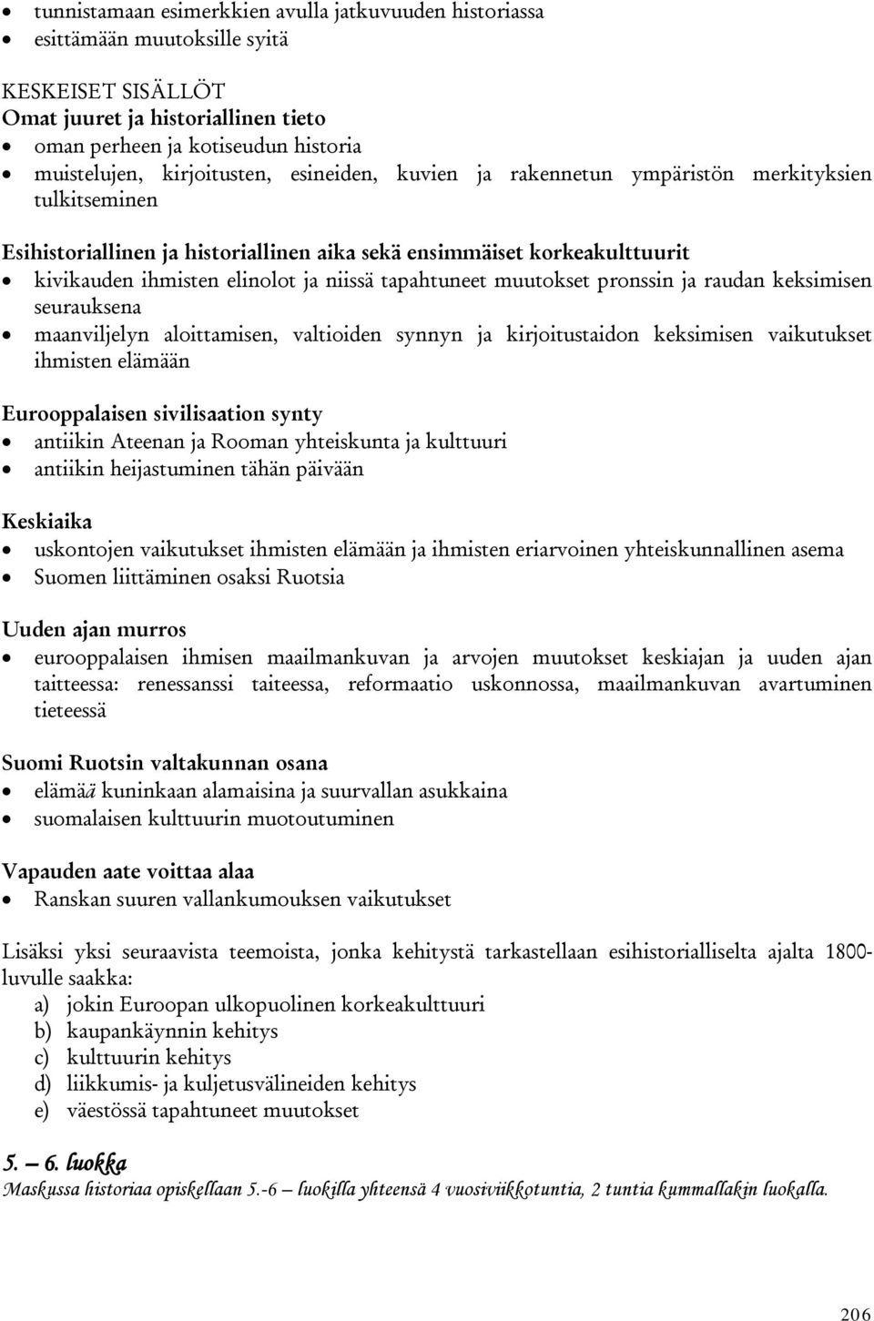 tapahtuneet muutokset pronssin ja raudan keksimisen seurauksena maanviljelyn aloittamisen, valtioiden synnyn ja kirjoitustaidon keksimisen vaikutukset ihmisten elämään Eurooppalaisen sivilisaation