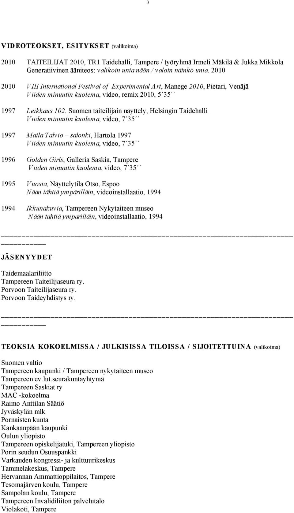 Suomen taiteilijain näyttely, Helsingin Taidehalli 1997 Maila Talvio salonki, Hartola 1997 1996 Golden Girls, Galleria Saskia, Tampere 1995 Vuosia, Näyttelytila Otso, Espoo Nään tähtiä ympärilläin,