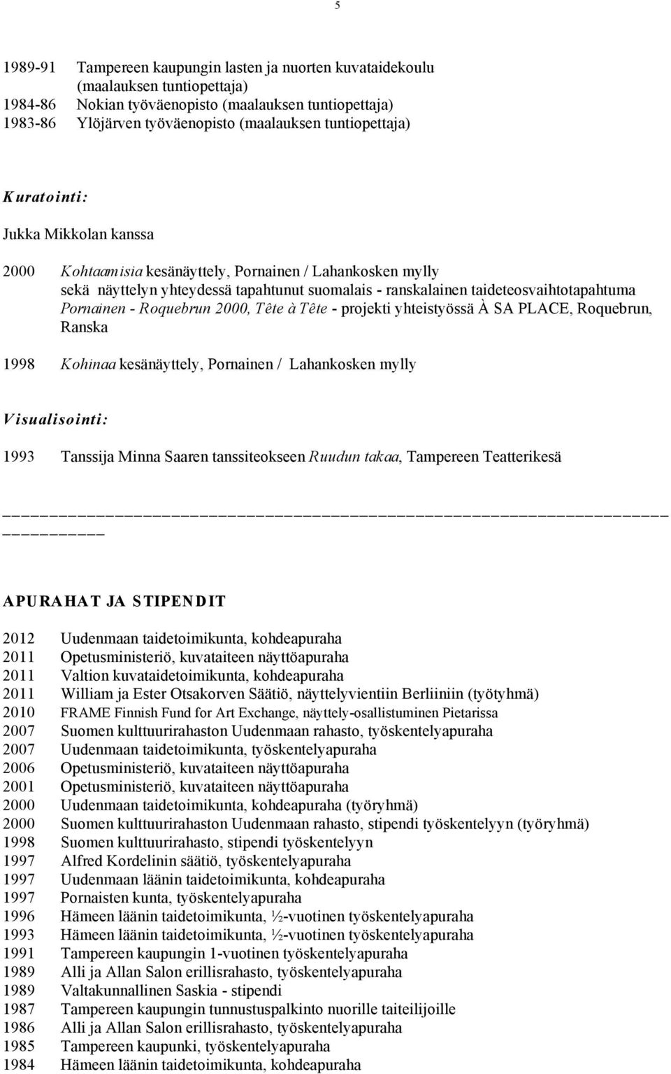 Pornainen - Roquebrun 2000, Tête à Tête - projekti yhteistyössä À SA PLACE, Roquebrun, Ranska 1998 Kohinaa kesänäyttely, Pornainen / Lahankosken mylly V isualisointi: 1993 Tanssija Minna Saaren