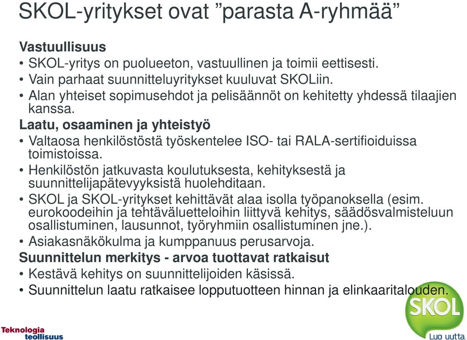 Henkilöstön jatkuvasta koulutuksesta, kehityksestä ja suunnittelijapätevyyksistä huolehditaan. SKOL ja SKOL-yritykset kehittävät alaa isolla työpanoksella (esim.