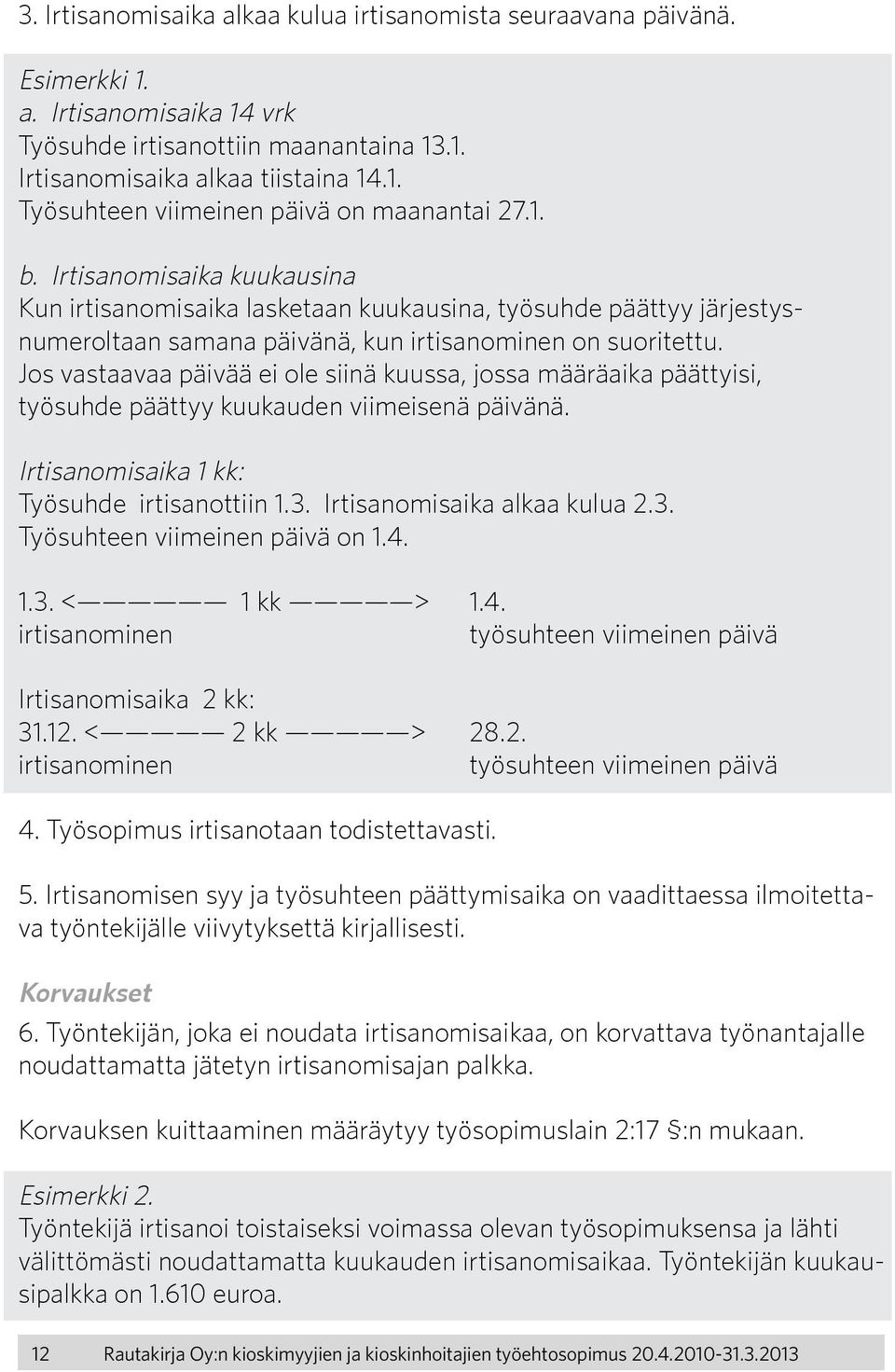 Jos vastaavaa päivää ei ole siinä kuussa, jossa määräaika päättyisi, työsuhde päättyy kuukauden viimeisenä päivänä. Irtisanomisaika 1 kk: Työsuhde irtisanottiin 1.3. Irtisanomisaika alkaa kulua 2.3. Työsuhteen viimeinen päivä on 1.