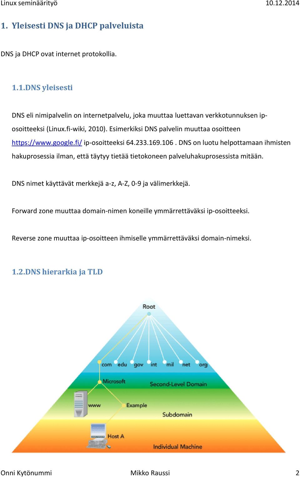 DNS on luotu helpottamaan ihmisten hakuprosessia ilman, että täytyy tietää tietokoneen palveluhakuprosessista mitään.