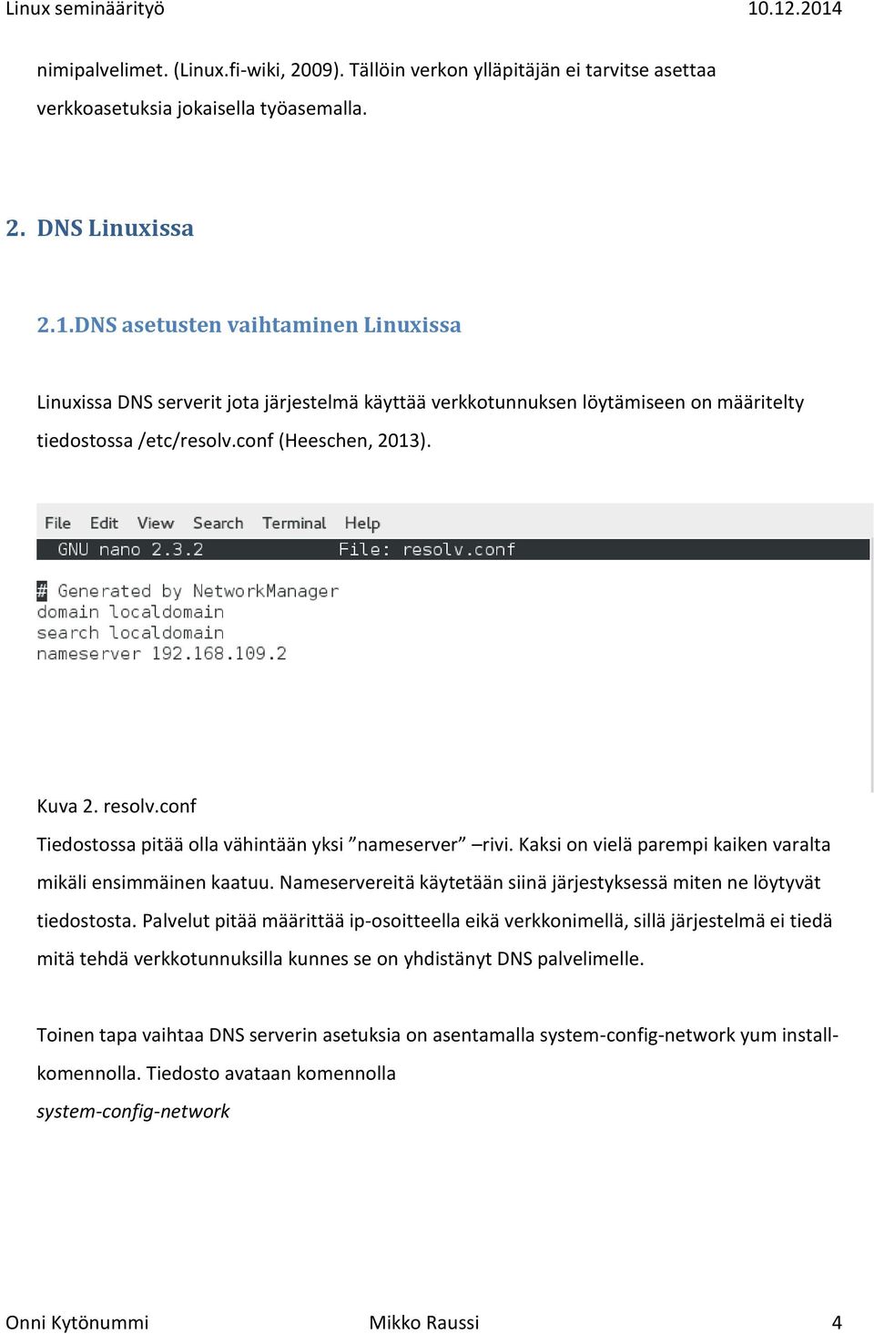 conf Tiedostossa pitää olla vähintään yksi nameserver rivi. Kaksi on vielä parempi kaiken varalta mikäli ensimmäinen kaatuu.