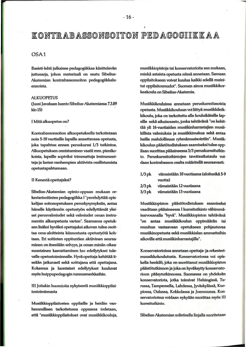 Kontrabassonsoiton alkuopetuksella tarkoitetaan noin 5-10 vuotiaille lapsille annettavaaa opetusta, joka tapahtuu ennen peruskurssi 1/3 tutkintoa. Alkuopetuksen onnistuminen vaatii mm.