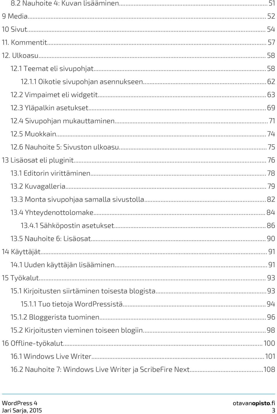 1 Editorin virittäminen... 78 13.2 Kuvagalleria... 79 13.3 Monta sivupohjaa samalla sivustolla...82 13.4 Yhteydenottolomake... 84 13.4.1 Sähköpostin asetukset... 86 13.5 Nauhoite 6: Lisäosat.