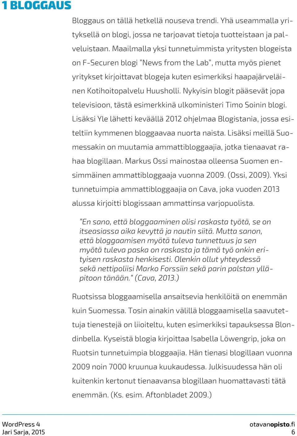 Nykyisin blogit pääsevät jopa televisioon, tästä esimerkkinä ulkoministeri Timo Soinin blogi.