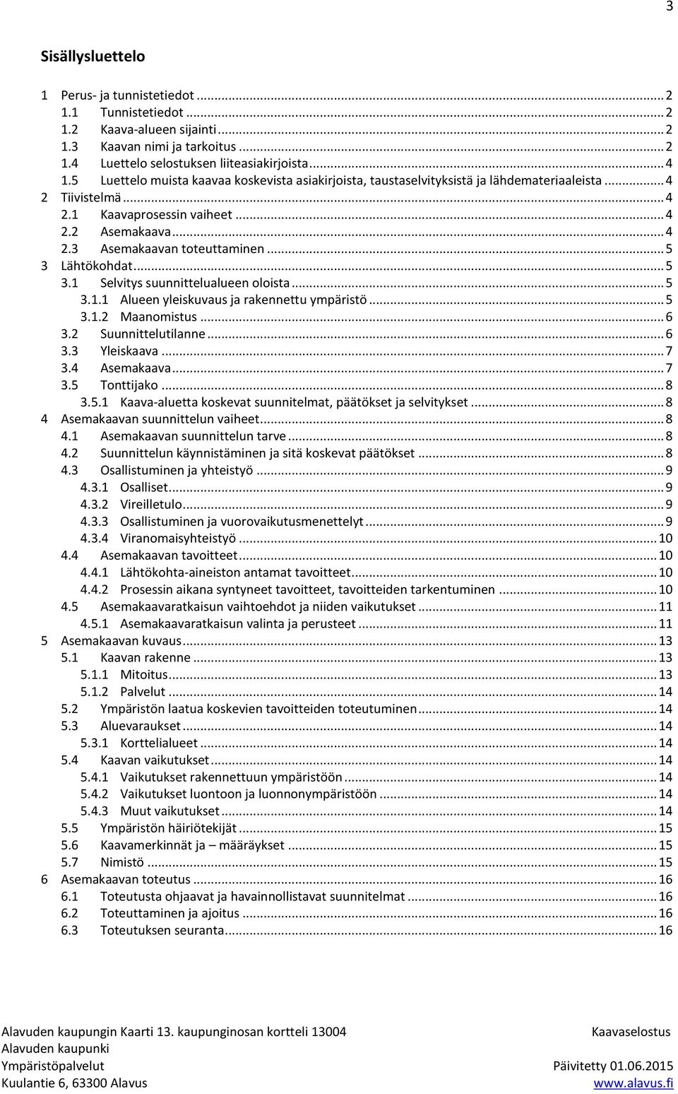 .. 5 3 Lähtökohdat... 5 3.1 Selvitys suunnittelualueen oloista... 5 3.1.1 Alueen yleiskuvaus ja rakennettu ympäristö... 5 3.1.2 Maanomistus... 6 3.2 Suunnittelutilanne... 6 3.3 Yleiskaava... 7 3.