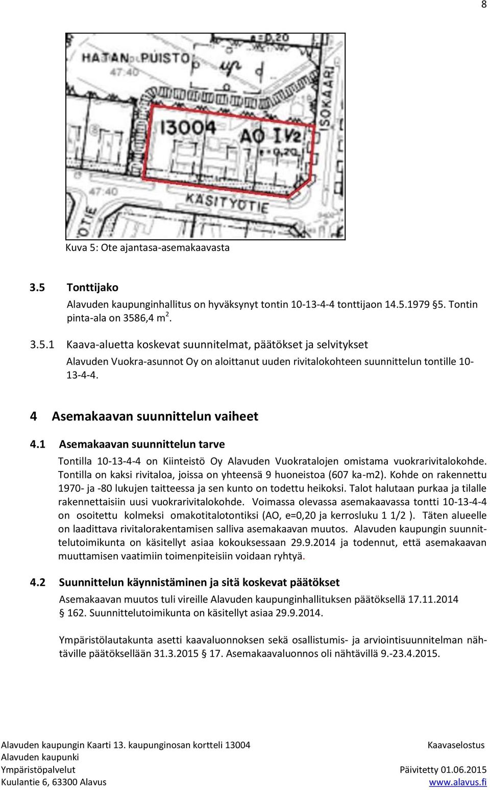 Tontilla on kaksi rivitaloa, joissa on yhteensä 9 huoneistoa (607 ka-m2). Kohde on rakennettu 1970- ja -80 lukujen taitteessa ja sen kunto on todettu heikoksi.