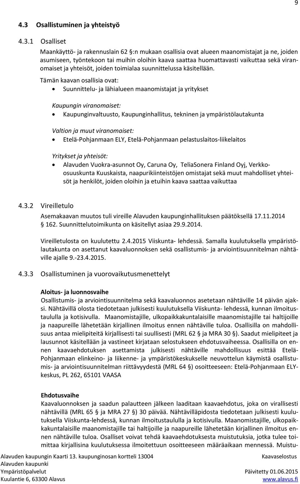 1 Osalliset Maankäyttö- ja rakennuslain 62 :n mukaan osallisia ovat alueen maanomistajat ja ne, joiden asumiseen, työntekoon tai muihin oloihin kaava saattaa huomattavasti vaikuttaa sekä viranomaiset