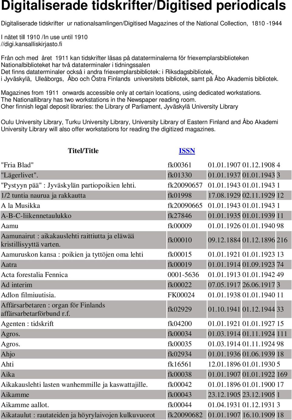 fi Från och med året 1911 kan tidskrifter läsas på dataterminalerna för friexemplarsbiblioteken Nationalbiblioteket har två dataterminaler i tidningssalen Det finns dataterminaler också i andra